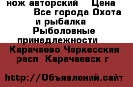 нож авторский  › Цена ­ 3 000 - Все города Охота и рыбалка » Рыболовные принадлежности   . Карачаево-Черкесская респ.,Карачаевск г.